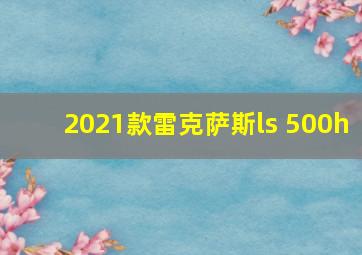 2021款雷克萨斯ls 500h